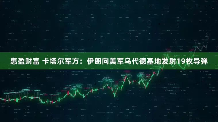 惠盈财富 卡塔尔军方：伊朗向美军乌代德基地发射19枚导弹