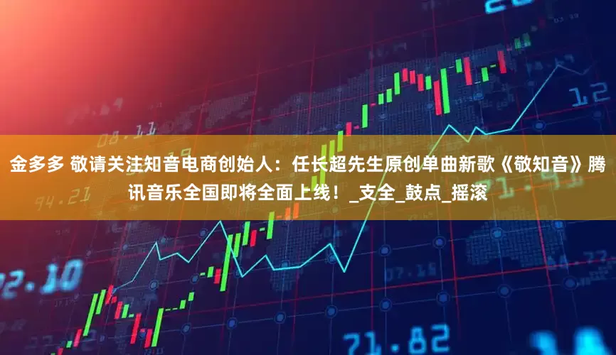 金多多 敬请关注知音电商创始人：任长超先生原创单曲新歌《敬知音》腾讯音乐全国即将全面上线！_支全_鼓点_摇滚