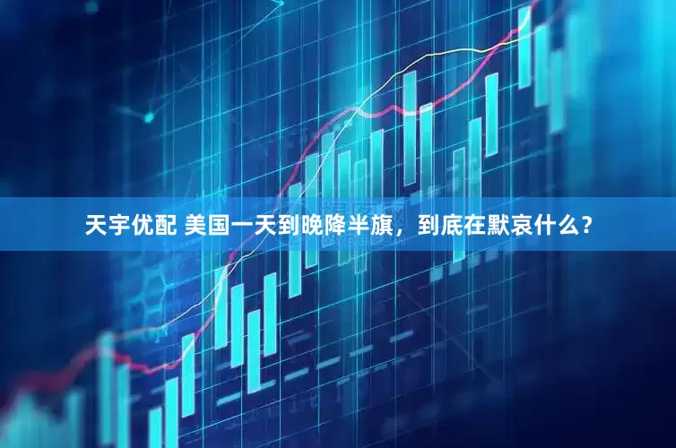 天宇优配 美国一天到晚降半旗，到底在默哀什么？