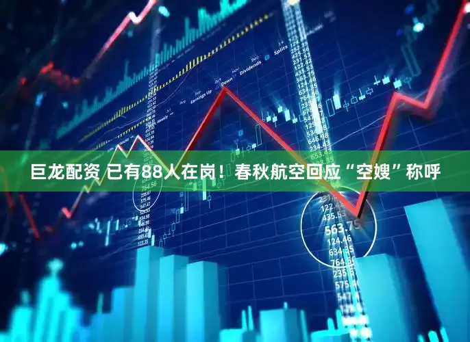巨龙配资 已有88人在岗！春秋航空回应“空嫂”称呼