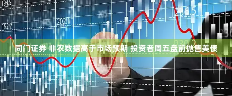 同门证券 非农数据高于市场预期 投资者周五盘前抛售美债