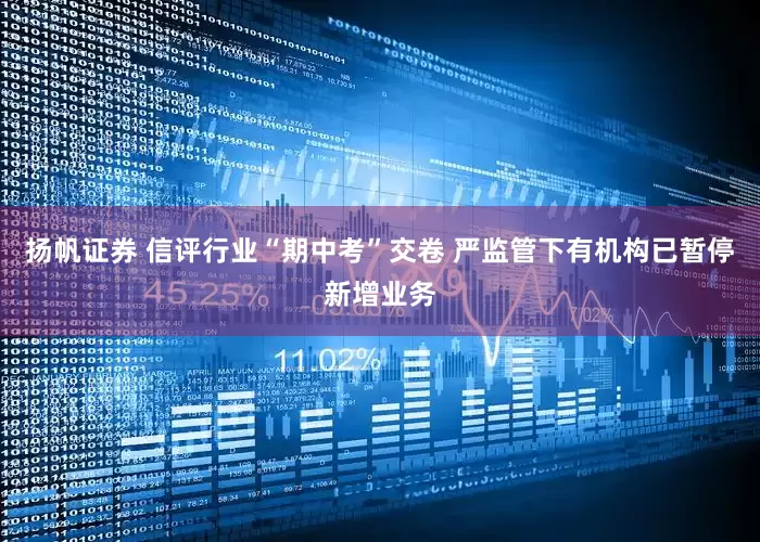 扬帆证券 信评行业“期中考”交卷 严监管下有机构已暂停新增业务