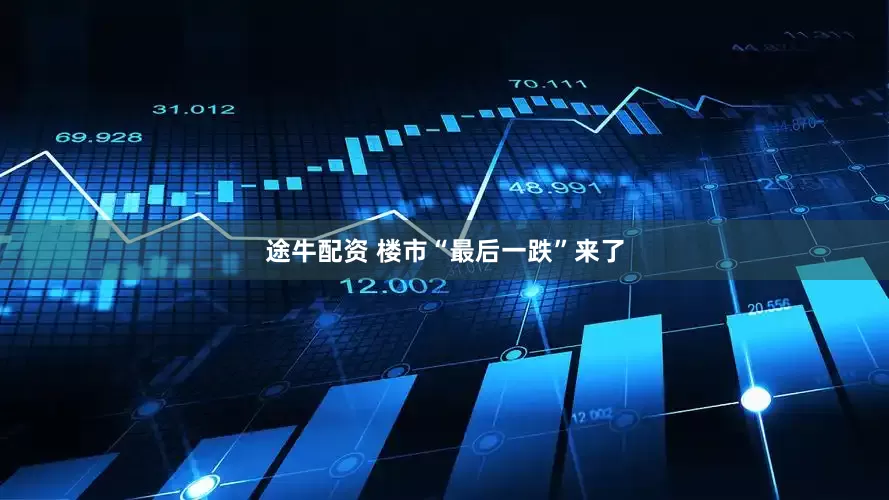 途牛配资 楼市“最后一跌”来了